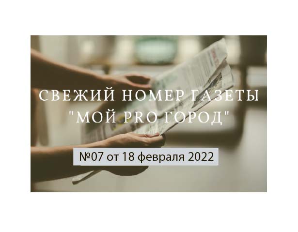 Газета Мой Pro Город номер 07 от 18 февраля 2022 года